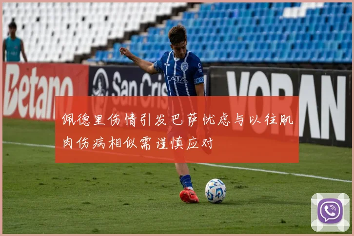 佩德里伤情引发巴萨忧虑与以往肌肉伤病相似需谨慎应对