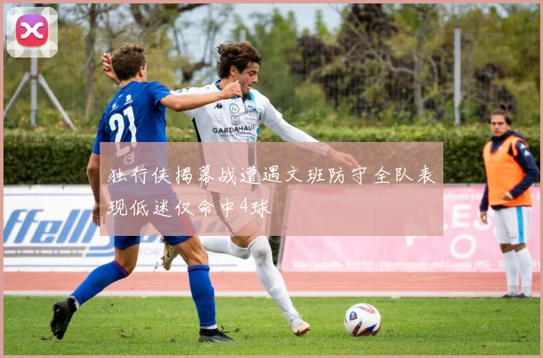 独行侠揭幕战遭遇文班防守全队表现低迷仅命中4球