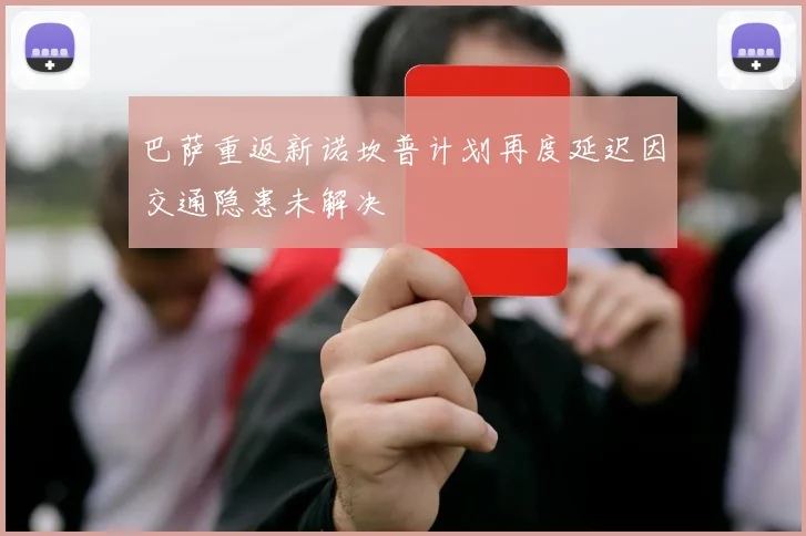 巴萨重返新诺坎普计划再度延迟因交通隐患未解决