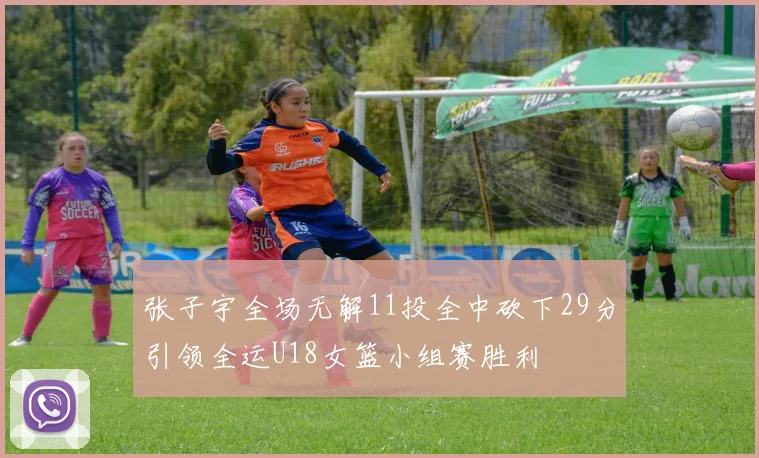 张子宇全场无解11投全中砍下29分引领全运U18女篮小组赛胜利