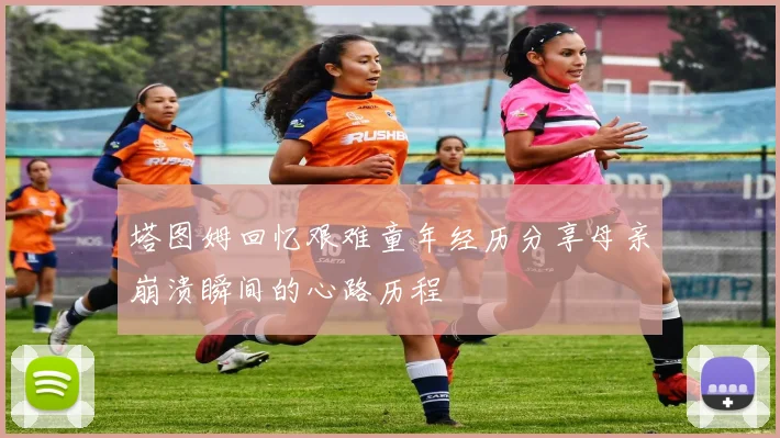 塔图姆回忆艰难童年经历分享母亲崩溃瞬间的心路历程