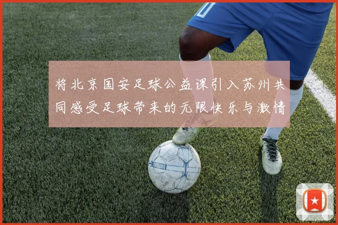 将北京国安足球公益课引入苏州共同感受足球带来的无限快乐与激情